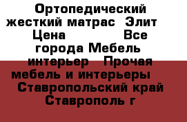 Ортопедический жесткий матрас «Элит» › Цена ­ 10 557 - Все города Мебель, интерьер » Прочая мебель и интерьеры   . Ставропольский край,Ставрополь г.
